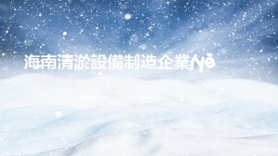 海南清淤設備制造企業(yè)排名：誰是島上最強的清淤王者？
