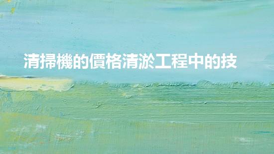 清掃機的價格清淤工程中的技術(shù)革新：關鍵步驟與以后展望