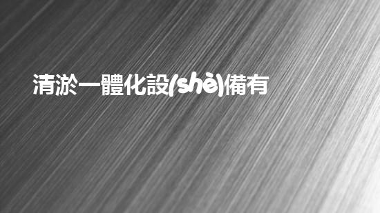 清淤一體化設(shè)備有哪些高效污水處理的秘密武器是什么