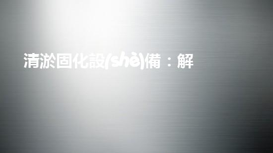清淤固化設(shè)備：解決污水處理難題，革新環(huán)保行業(yè)！