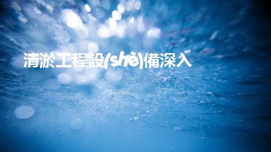 清淤工程設(shè)備深入探索清淤工程的以后進展方向！