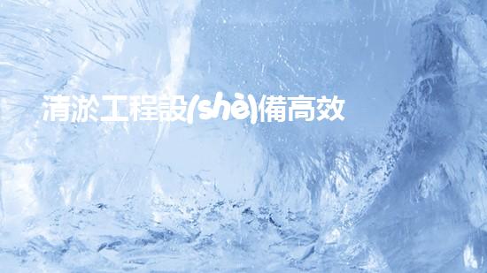 清淤工程設(shè)備高效水域管理的秘密武器是什么