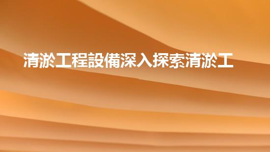 清淤工程設備深入探索清淤工程的以后進展方向!