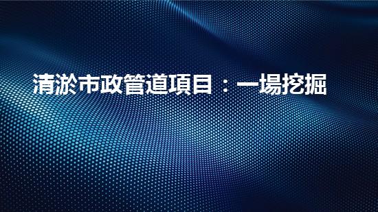 清淤市政管道項目：一場挖掘底層秘密的大膽行動！
