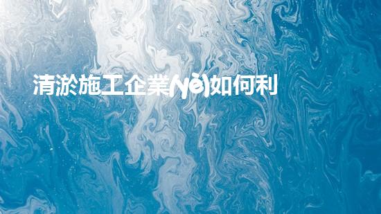 清淤施工企業(yè)如何利用新技術提升競爭力？