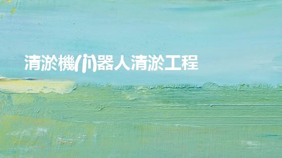 清淤機(jī)器人清淤工程的關(guān)鍵技術(shù)突破與實(shí)踐探索
