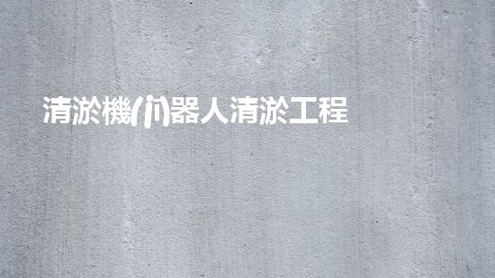 清淤機(jī)器人清淤工程的關(guān)鍵技術(shù)突破與實踐探索