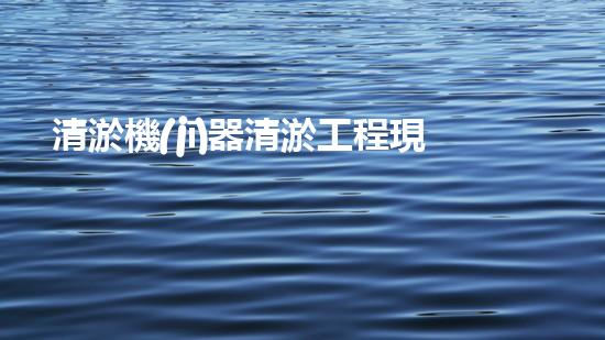 清淤機(jī)器清淤工程現(xiàn)場(chǎng)作業(yè)安全管理實(shí)施及關(guān)鍵技術(shù)研究