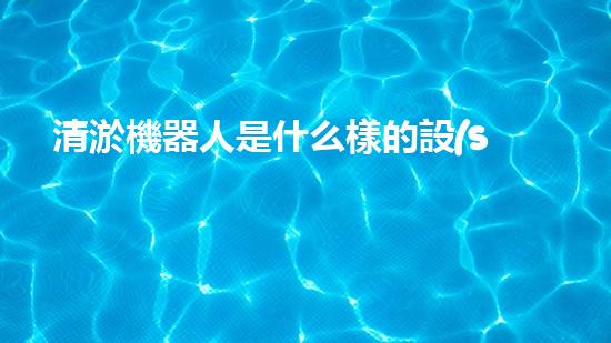 清淤機器人是什么樣的設(shè)備：高效率的水下作業(yè)解決方案