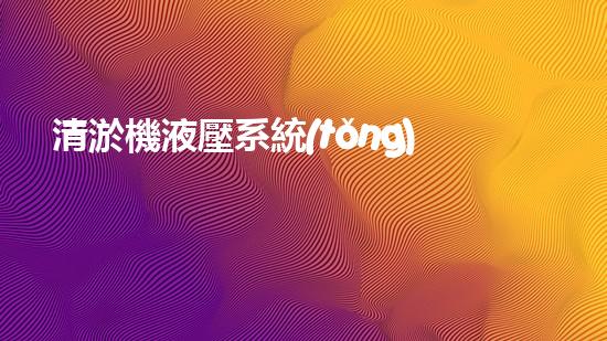 清淤機液壓系統(tǒng)清淤工程中的技術(shù)挑戰(zhàn)與處理方案探討你預(yù)備好了解究竟了嗎？