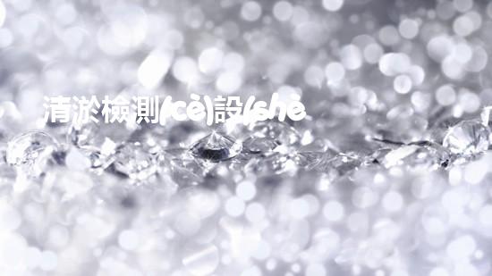 清淤檢測(cè)設(shè)備名單：確保水域清潔與安全