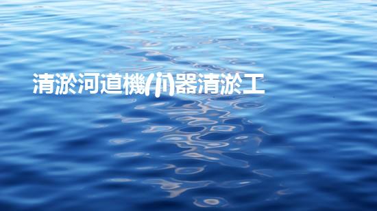清淤河道機(jī)器清淤工程技術(shù)革新：關(guān)鍵步驟和最新挑戰(zhàn)
