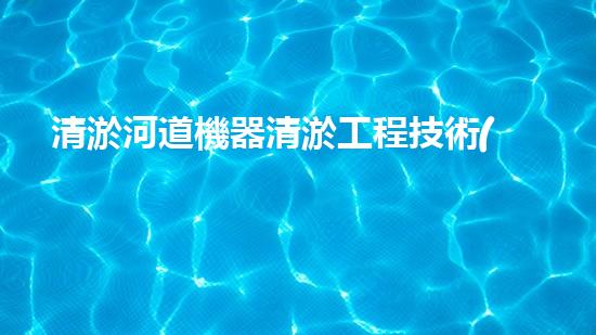 清淤河道機器清淤工程技術(shù)革新：關(guān)鍵步驟和最新挑戰(zhàn)