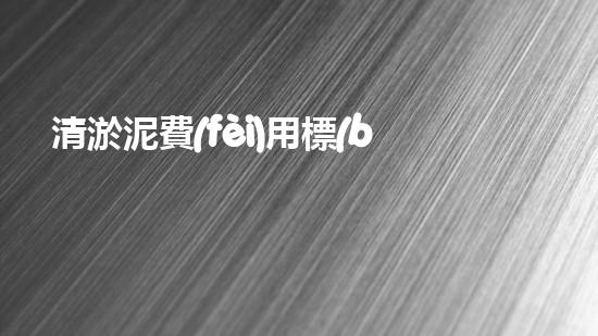 清淤泥費(fèi)用標(biāo)準(zhǔn)，你知道嗎？
