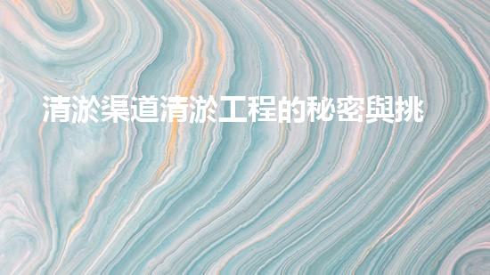 清淤渠道清淤工程的秘密與挑戰(zhàn)：如何高效應(yīng)對(duì)水體污染征詢題？