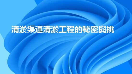 清淤渠道清淤工程的秘密與挑戰(zhàn)：如何高效應(yīng)對水體污染征詢題？
