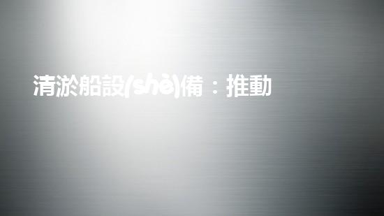 清淤船設(shè)備：推動河湖清潔與管理的重要工具