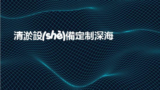 清淤設(shè)備定制深海探秘：如何選擇最適合的清淤方案