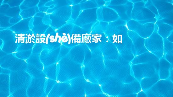 清淤設(shè)備廠家：如何選擇最適合的合作伙伴？