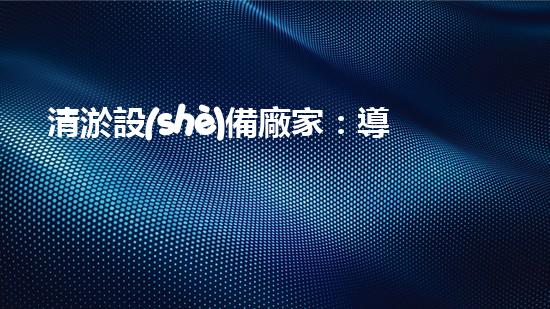 清淤設(shè)備廠家：導(dǎo)向行業(yè)未來的創(chuàng)新技術(shù)