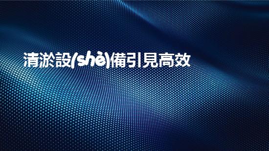 清淤設(shè)備引見高效疏通水道的秘密武器是什么