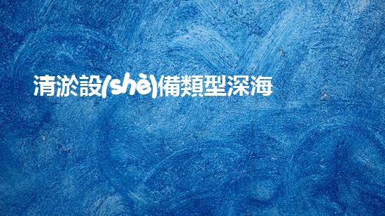 清淤設(shè)備類型深海探秘：如何高效處理水下堆積征詢題