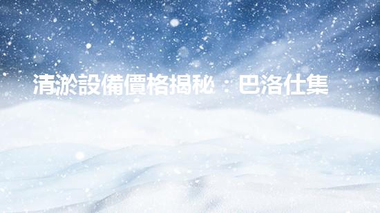 清淤設備價格揭秘：巴洛仕集團性價比之選