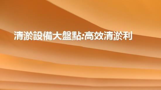 清淤設備大盤點:高效清淤利器全刨析