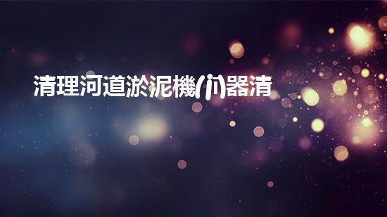 清理河道淤泥機(jī)器清淤工程創(chuàng)新技術(shù)：關(guān)鍵步驟和以后進(jìn)展展望