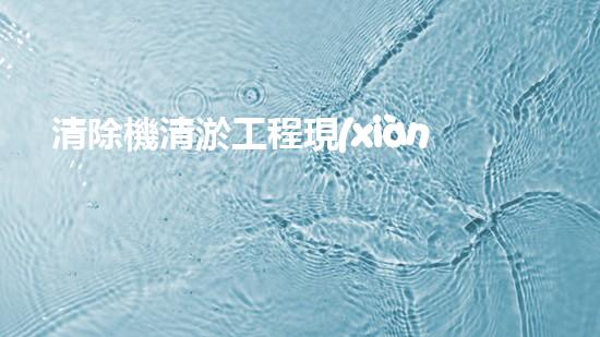 清除機清淤工程現(xiàn)代化技術與管理實踐：關鍵步驟刨析