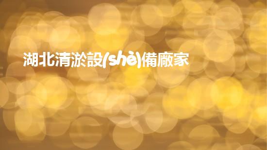 湖北清淤設(shè)備廠家直銷(xiāo)清淤設(shè)備的秘密與選擇技巧！