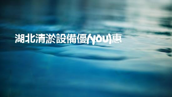 湖北清淤設備優(yōu)惠政策清淤設備購買新機遇你預備好了嗎