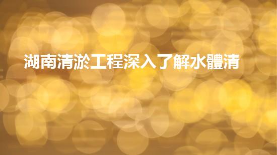 湖南清淤工程深入了解水體清潔技術(shù)的突破性進展是如何幫助環(huán)境保護的？