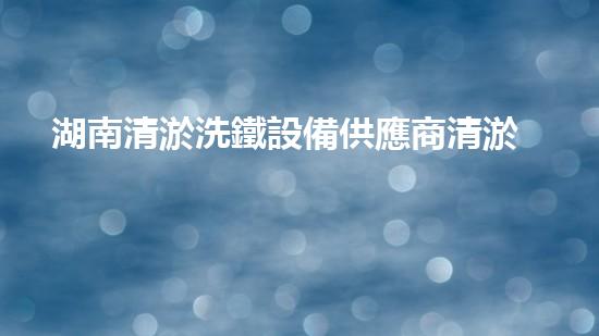 湖南清淤洗鐵設備供應商清淤洗鐵設備的秘密與以后進展！