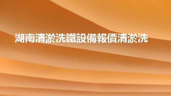 湖南清淤洗鐵設備報價清淤洗鐵設備的市場潛力與前景分析