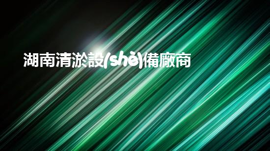 湖南清淤設(shè)備廠商清淤設(shè)備的以后進(jìn)展趨勢與創(chuàng)新探索