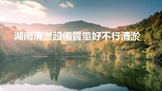 湖南清淤設備質量好不行清淤設備的選擇與使用技巧揭秘！