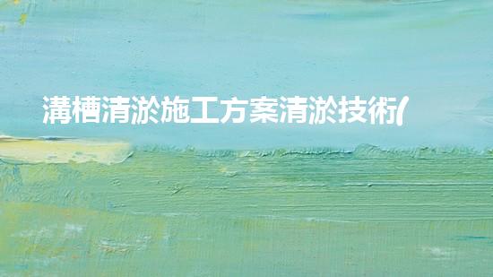 溝槽清淤施工方案清淤技術(shù)革新：以后可期？