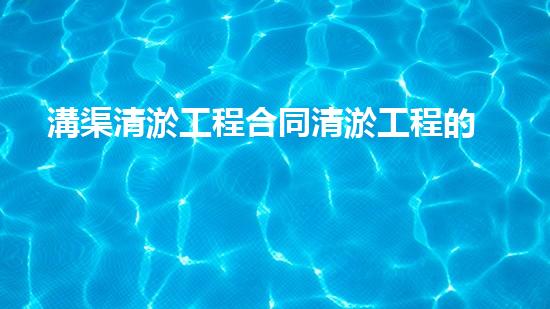 溝渠清淤工程合同清淤工程的關(guān)鍵技術(shù)揭秘你明白多少？