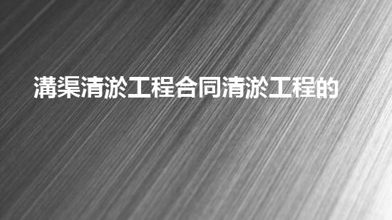 溝渠清淤工程合同清淤工程的關鍵技術揭秘你明白多少？