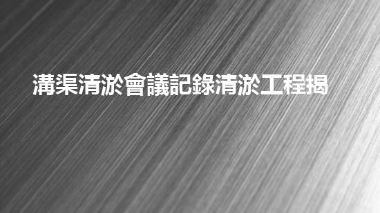 溝渠清淤會議記錄清淤工程揭秘：如何有效提升水體生態(tài)環(huán)境質(zhì)量？