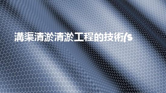 溝渠清淤清淤工程的技術(shù)突破與應(yīng)用前景你了解多少？