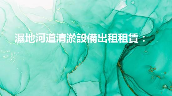 濕地河道清淤設備出租租賃：保障水域生態(tài)平衡的有效手段