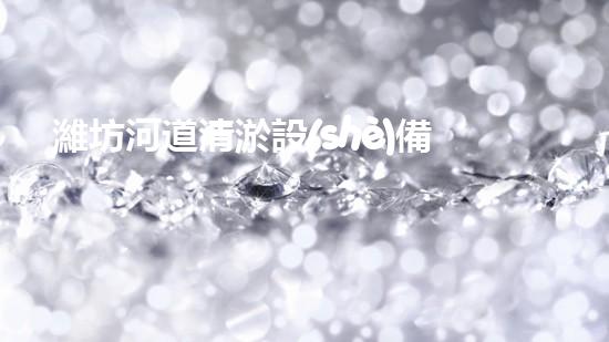 濰坊河道清淤設(shè)備廠家清淤設(shè)備如何提升河道管理效率？