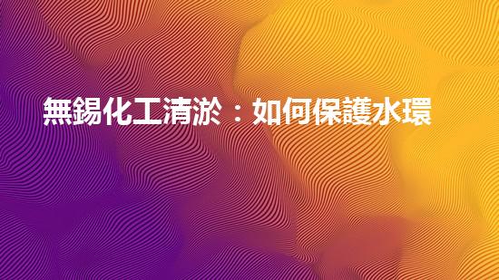 無錫化工清淤：如何保護水環(huán)境并實現(xiàn)可持續(xù)發(fā)展？