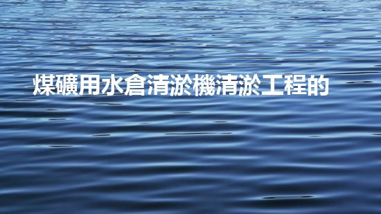 煤礦用水倉清淤機清淤工程的關鍵技術與實施策略你明白嗎？