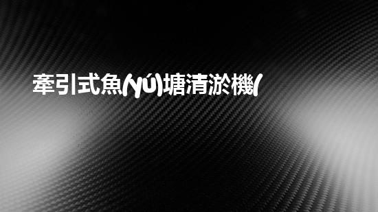 牽引式魚(yú)塘清淤機(jī)清淤工程的秘密：你不明白的技術(shù)與方法難道如此有效！