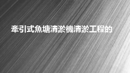 牽引式魚塘清淤機清淤工程的秘密：你不明白的技術(shù)與方法難道如此有效！