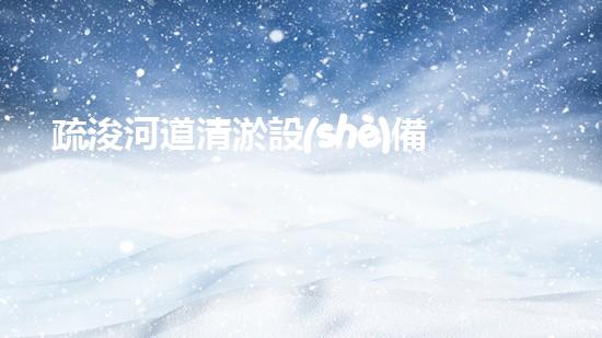 疏浚河道清淤設(shè)備，價(jià)格通明刨析！