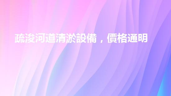 疏浚河道清淤設備，價格通明刨析！
